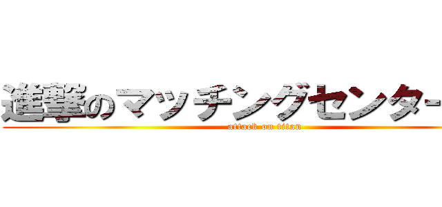 進撃のマッチングセンター３０ (attack on titan)