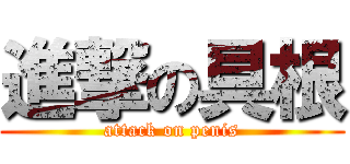 進撃の具根 (attack on penis)