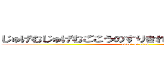 じゅげむじゅげむごこうのすりきれかいじゃりすいぎょの (attack on titan)