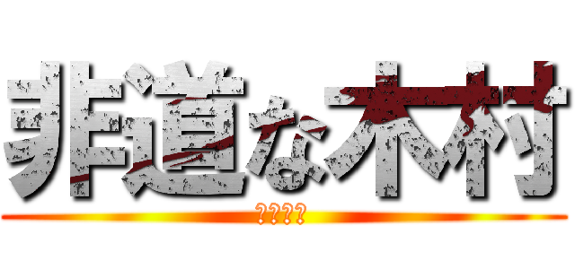 非道な木村 (くそ野郎)