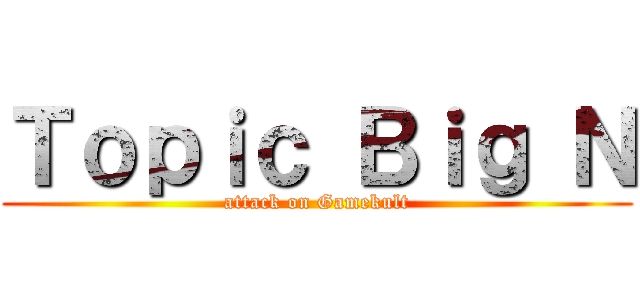 Ｔｏｐｉｃ Ｂｉｇ Ｎ (attack on Gamekult)