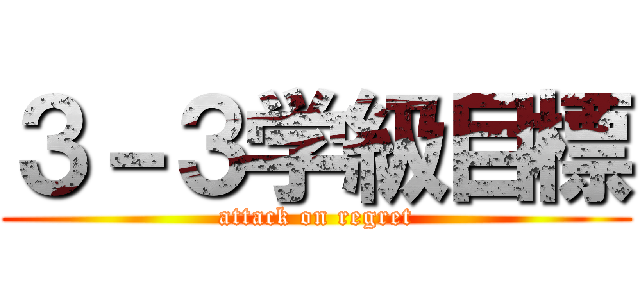 ３－３学級目標 (attack on regret)
