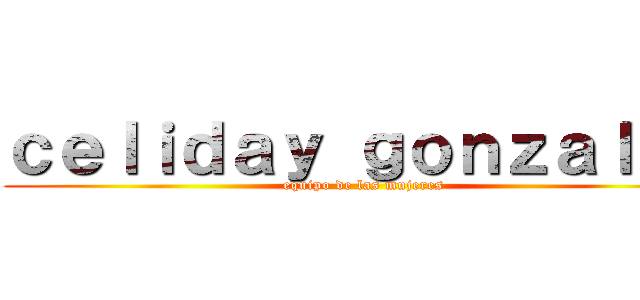 ｃｅｌｉｄａｙ ｇｏｎｚａｌｅｓ (equipo de las mujeres)