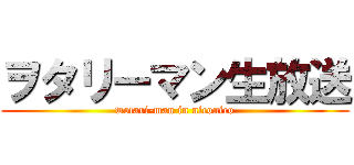 ヲタリーマン生放送 (wotari-man in niconico)