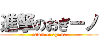 進撃のおぎーノ (attack on ogi-no)