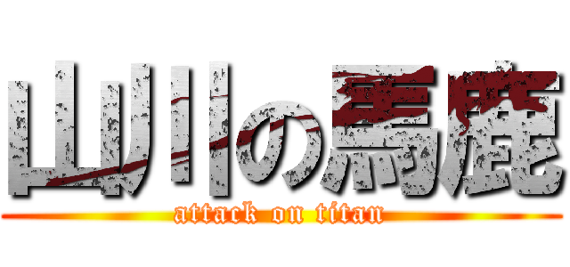 山川の馬鹿 (attack on titan)