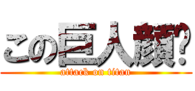 この巨人顔💢 (attack on titan)