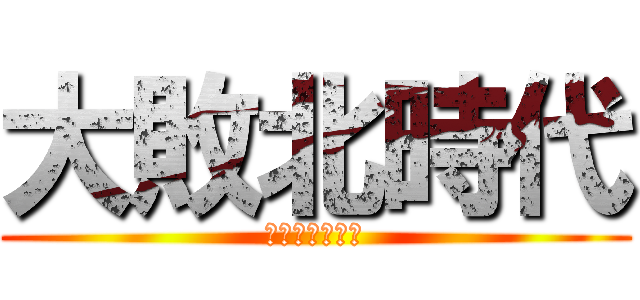 大敗北時代 (敗北者じゃけぇ)