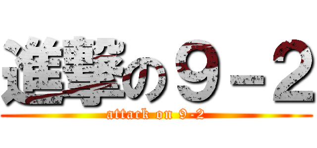 進撃の９－２ (attack on 9-2)