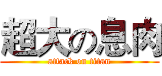 超大の息肉 (attack on titan)