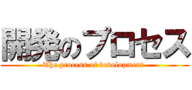 開発のプロセス (The process of development )
