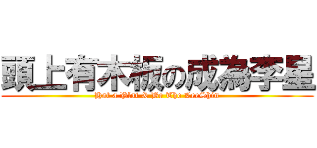 頭上有木板の成為李星 (Hat a Plat & Be The LeeShin)
