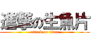 進撃の生魚片 (attack on titan)