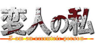 変人の私 (I am an eccentric person)