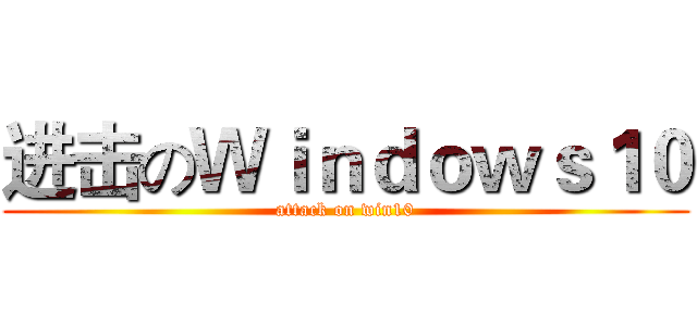 进击のＷｉｎｄｏｗｓ１０ (attack on win10)