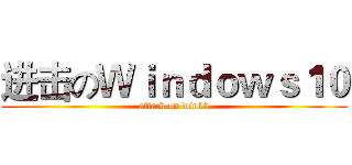 进击のＷｉｎｄｏｗｓ１０ (attack on win10)