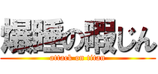 爆睡の暇じん (attack on titan)