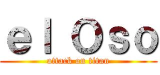 ｅｌ Ｏｓｏ (attack on titan)