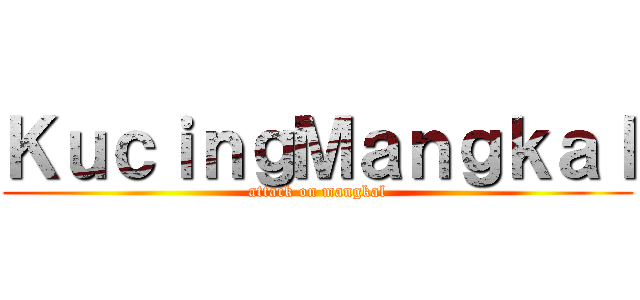 ＫｕｃｉｎｇＭａｎｇｋａｌ (attack on mangkal)