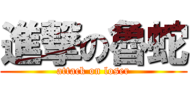 進撃の魯蛇 (attack on loser)