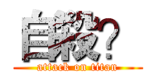 自殺？ (attack on titan)