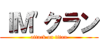 ＩＭ"クラン (attack on titan)