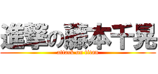 進撃の藤本千晃 (attack on titan)