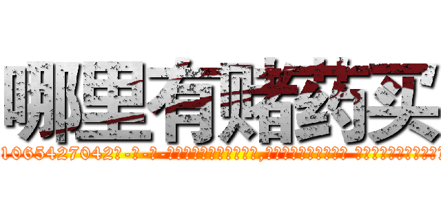 哪里有赌药买 (哪里有赌药买【电-话151x68344x817-Q1065427042元-吉-药-业】我们做的是长期生意,靠的是老客户长期支持 哪里有赌药买在发表了一篇http://sngk.net/meHlXw

参考消息网我们做的是长期生意,靠的是老客户长期支持也许我们早该意识到，就连鲍勃·霍斯金斯（金球奖戏剧类电影男主角 
)