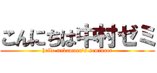 こんにちは中村ゼミ (hello nakamura's seminaer)