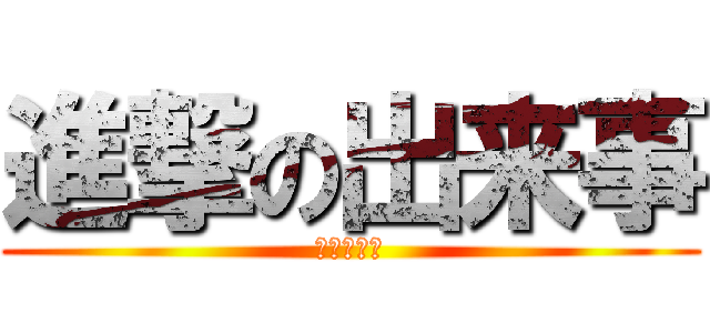 進撃の出来事 (前半パート)