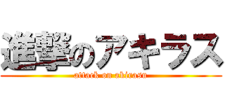 進撃のアキラス (attack on akirasu)