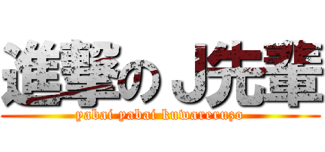 進撃のＪ先輩 (yabai yabai kuwareruzo)