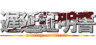 遅延証明書 (a delay certificate)