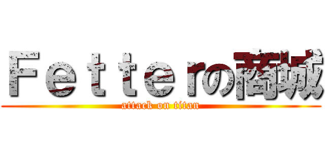 Ｆｅｔｔｅｒの商城 (attack on titan)