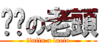 ㄈㄈの老頭 (finfin a laoto)