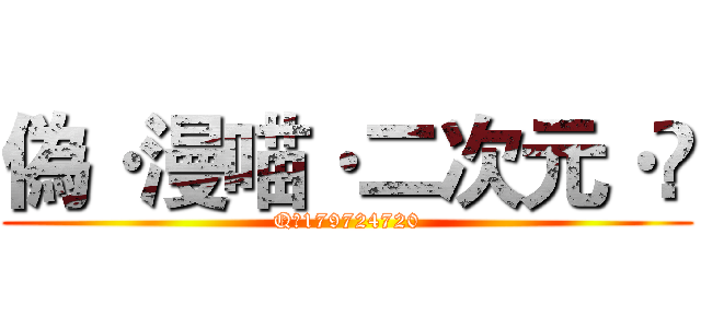 偽·漫喵·二次元·卐 (Q群179724720)