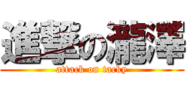 進撃の瀧澤 (attack on tacky)