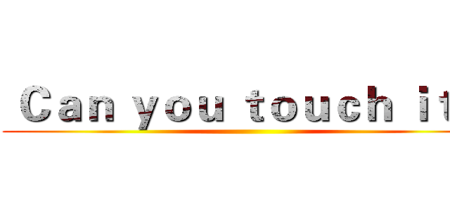  Ｃａｎ ｙｏｕ ｔｏｕｃｈ ｉｔ？ ()