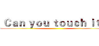  Ｃａｎ ｙｏｕ ｔｏｕｃｈ ｉｔ？ ()