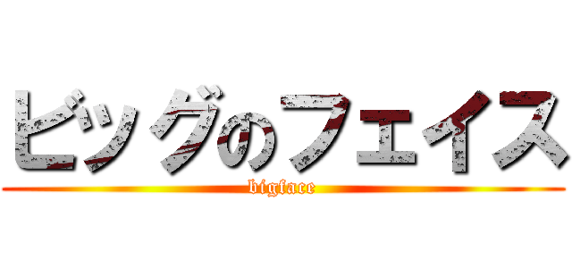 ビッグのフェイス (bigface)
