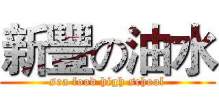 新豐の油水 (sea food high school)