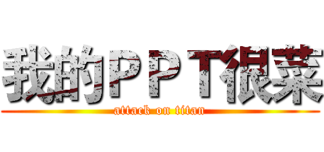 我的ＰＰＴ很菜 (attack on titan)