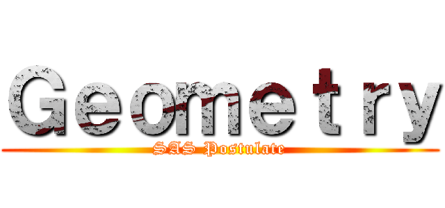 Ｇｅｏｍｅｔｒｙ (SAS Postulate)