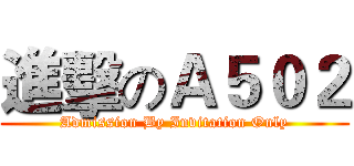 進擊のＡ５０２ (Admission By Invitation Only)