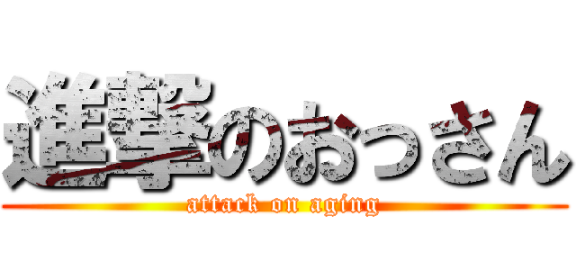 進撃のおっさん (attack on aging)