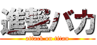 進撃バカ (attack on titan)