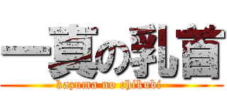 一真の乳首 (kazuma no chikubi )