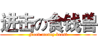 进击の食钱兽 (Food money beast)