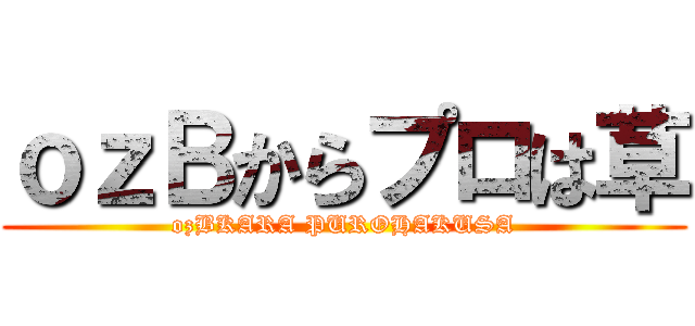 ｏｚＢからプロは草 (ozBKARA PUROHAKUSA)