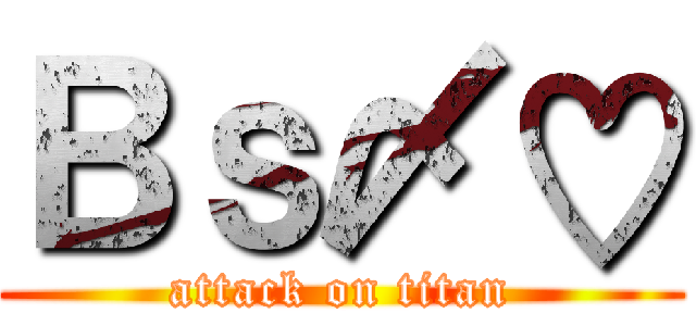 Ｂｓ〆♡ (attack on titan)